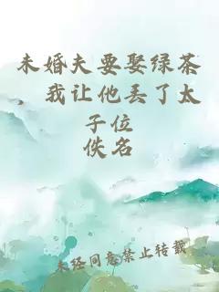 未婚夫要娶绿茶，我让他丢了太子位